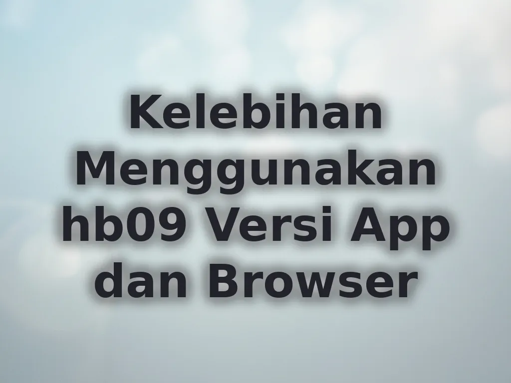 Kelebihan Menggunakan hb09 Versi App dan Browser